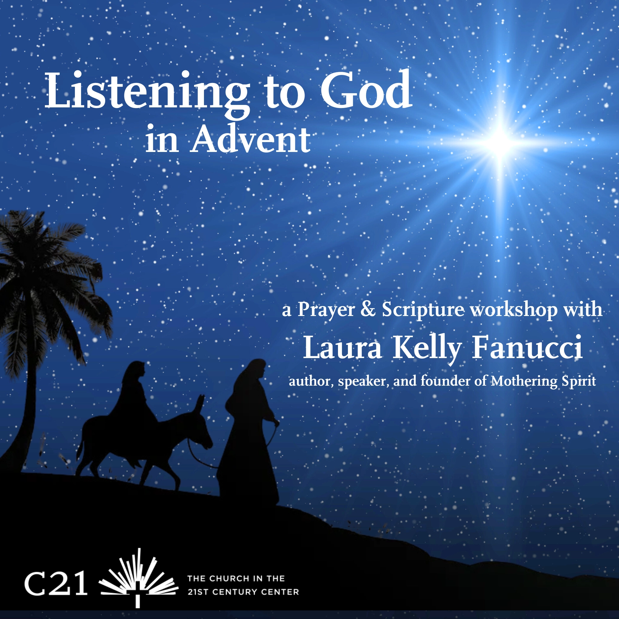 Listening to God in Advent. A Prayer and Scripture Workship with Laura Kelly Fanucci, author, speaker, and founder of "Mothering Spirit." Tuesday, December 3. 12–1:15pm ET. Zoom. C21 Center. The Church in the 21st Century Center.